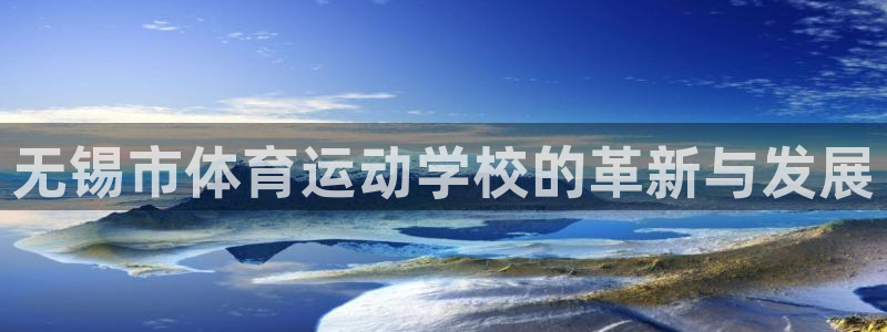 尊龙官方正版app娱乐网站:无锡市体育运动学校的革新与发展